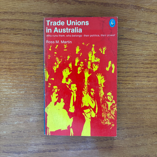 Trade Unions in Australia: Who Runs Them, Who Belongs, Their Politics, Their Power - Ross M. Martin