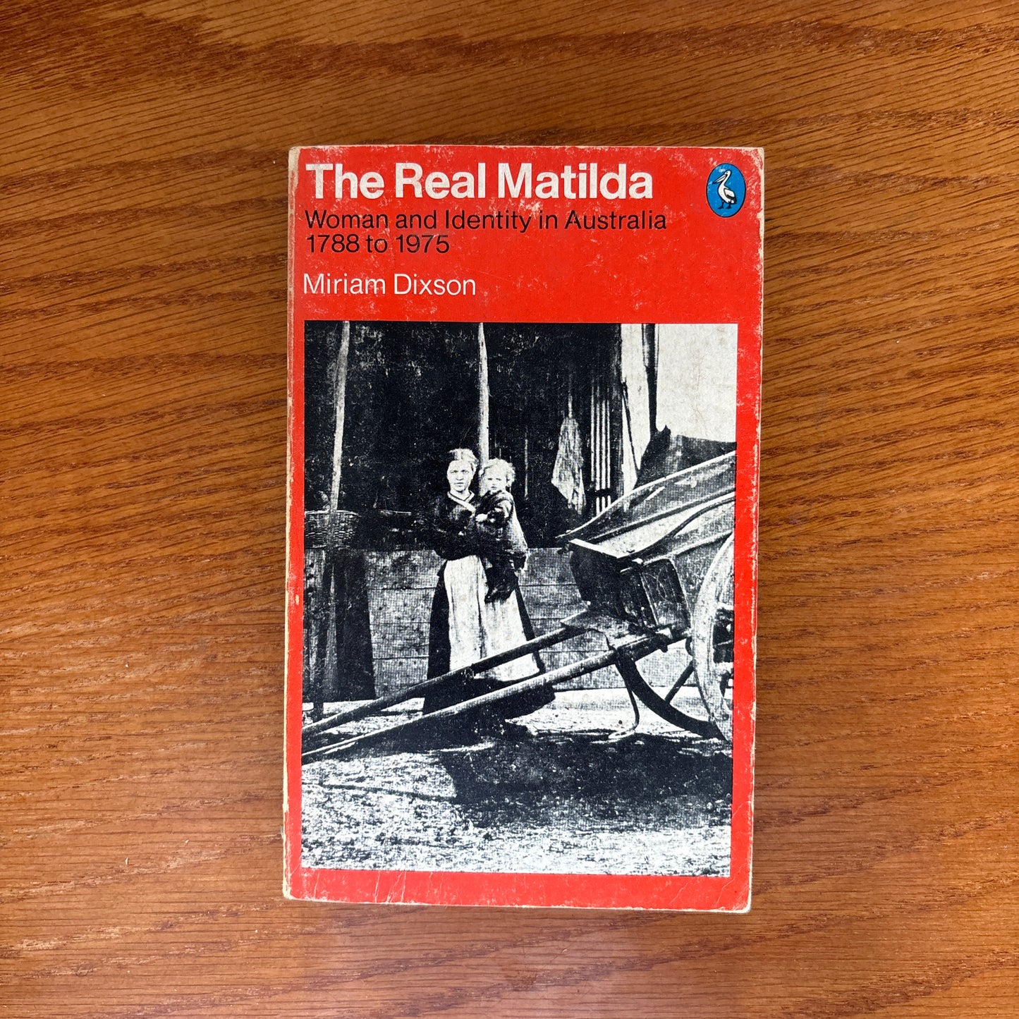 The Real Matilda: Woman and Identity in Australia, 1788 to 1975 - Miriam Dixson