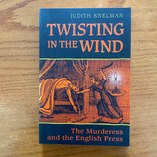 Twisting in The Wind: The Murderess And The English Press - Judith Knelman