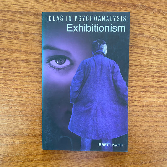 Exhibitionism: Ideas In Psychoanalysis - Brett Kahr