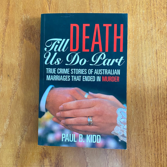 Till Death us do Part - True Crime Stories of Australian Marriages that Ended in Murder - Paul B. Kidd