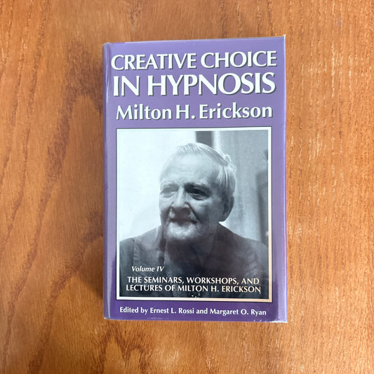 Creative Choice in Hypnosis: The Seminars, Workshops, and Lectures of Milton H. Erickson, Volume IV - Milton H. Erickson, edited by Ernest L. Rossi and Margaret O. Ryan