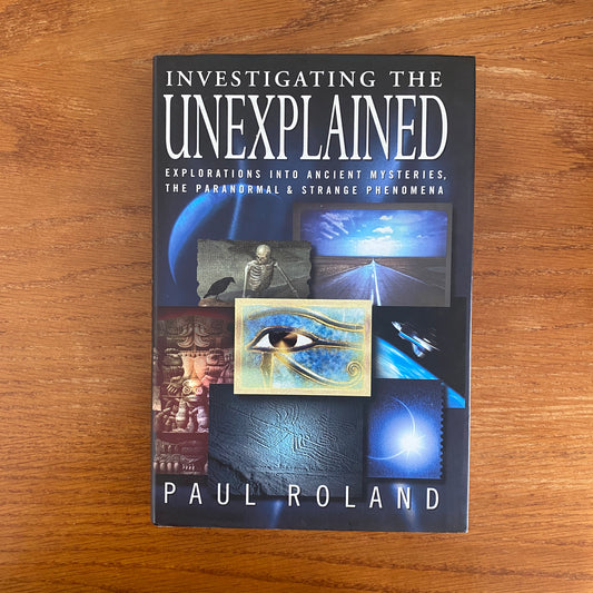 Investigating The Unexplained: Explorations into Ancient Mysteries, the Paranormal & Strange Phenomena - Paul Roland