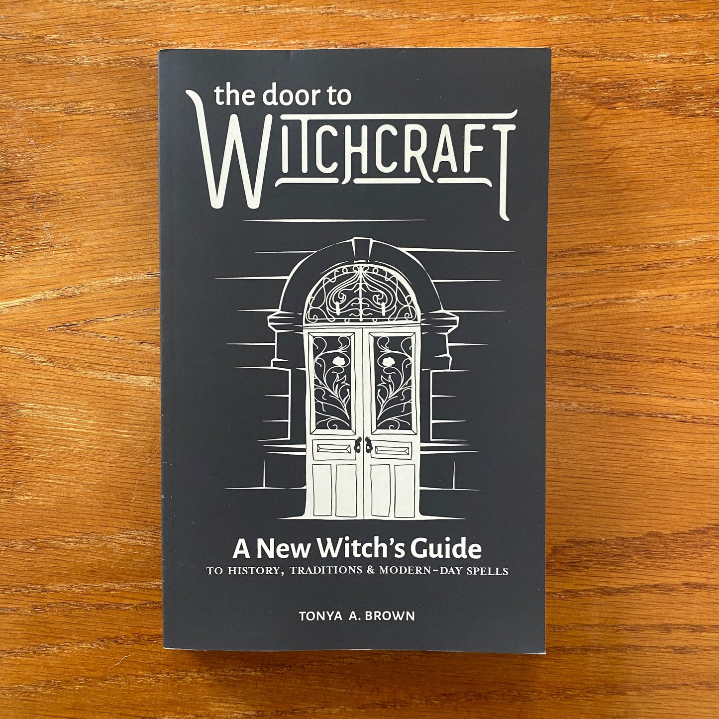 The Door To Witchcraft: A New Witch's Guide to History, Traditions, and Modern Day Spells - Tonya A. Brown