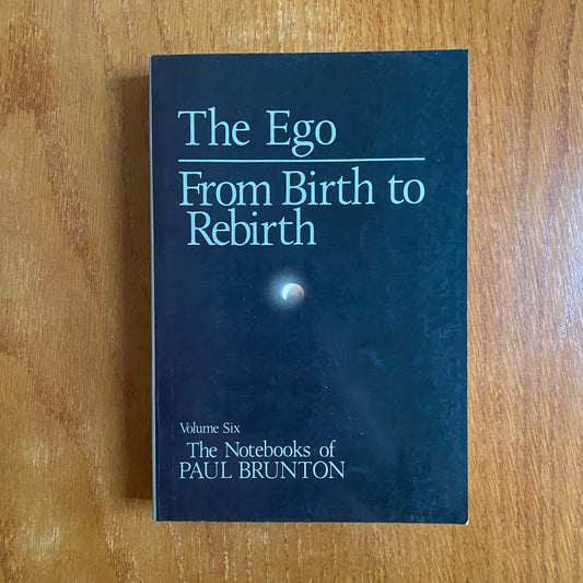 The Ego From Birth to Rebirth Volume Six The Notebooks of Paul Brunton