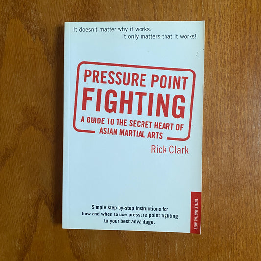 Pressure Point Fighting: A Guide To The Secret Heart Of Asian Martial Arts - Rick Clark