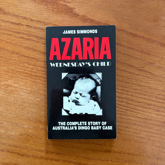 Azaria: Wednesday's Child - The Complete Story of Australia’s Dingo Baby Case - James Simmonds