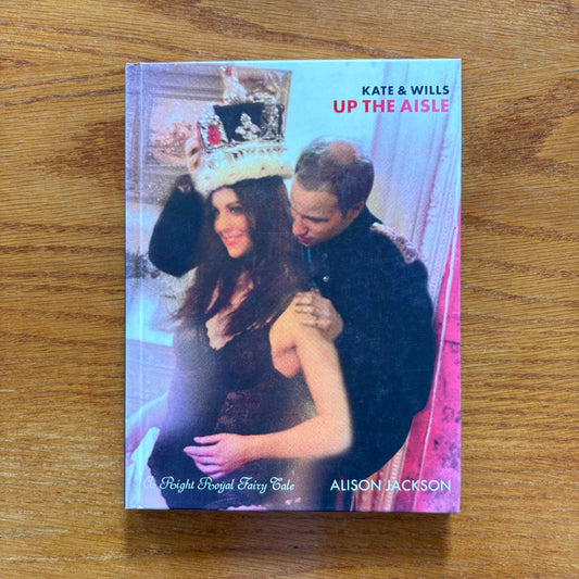 Kate &amp; Wills Up the Aisle: A Right Royal Fairy Tale - Alison Jackson