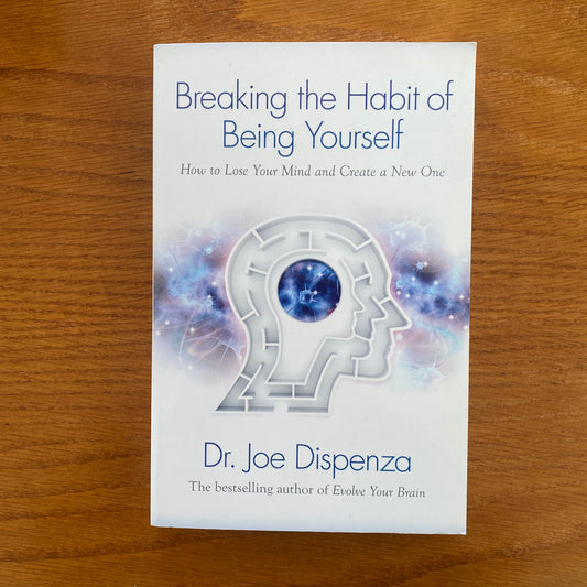 Breaking the Habit of Being Yourself How to Lose Your Mind and Create a New One - Dr. Joe Dispenza