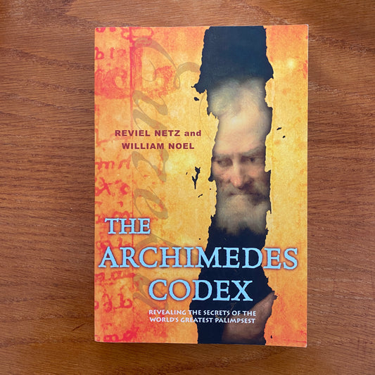 The Archimedes Codex: Revealing the Secrets of the World’s Greatest Palimpsest - Reviel Netz & William Noel