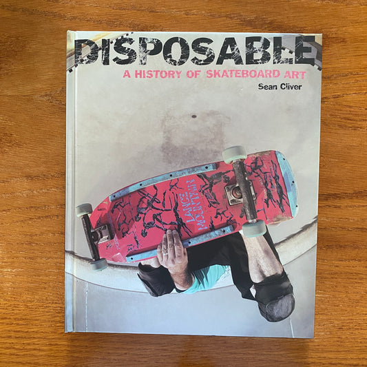 Disposable: A History Of Skateboard Art  - Sean Cliver