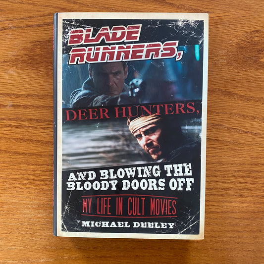 Blade Runners, Deer Hunters & Blowing The Bloody Doors Off: My Life In Cult Movies - Michael Deeley -