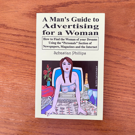 A Man's Guide to Advertising for a Woman:   How to Find the Woman of Your Dreams Using the "Personals" Section of Newspapers, Magazines, and the Internet - Sebastian Phillips