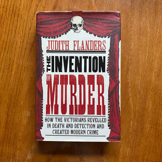 The Invention of Murder: How the Victorians Revelled in Death and Detection and Created Modern Crime – Judith Flanders