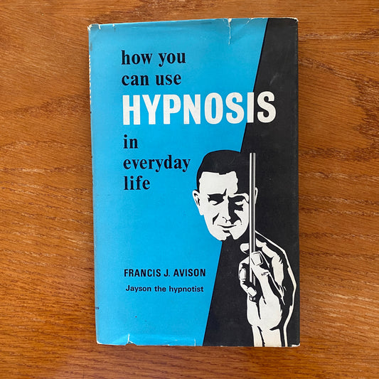 How You Can Use Hypnosis in Everyday Life - Francis J.Avison